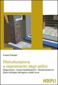 Ristrutturazione e risanamento degli edifici. Diagnostica. Impermeabilizzazioni. Desalinizzazione. Danni biologici del legno e delle mura - Frank Frossel - Libro Hoepli 2011, Architettura | libraccio.click