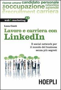 Lavoro e carriera con LinkedIn. Il social network per il mondo del business senza più segreti - Luca Conti - Libro Hoepli 2012, Web & marketing 2.0 | libraccio.click