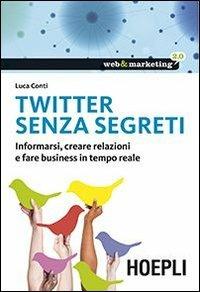Twitter senza segreti. Informarsi, creare relazioni e fare business in tempo reale - Luca Conti - Libro Hoepli 2013, Web & marketing 2.0 | libraccio.click