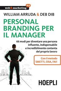 Personal Branding per il manager. 66 modi per diventare una persona influente, indispensabile e incredibilmente contenta del proprio lavoro - William Arruda, Deb Dib - Libro Hoepli 2015, Web & marketing 2.0 | libraccio.click