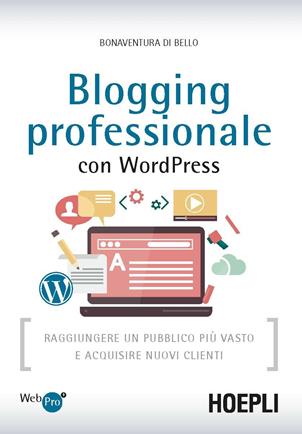 Blogging professionale con WordPress. Raggiungere un pubblico più vasto e acquisire nuovi clienti - Bonaventura Di Bello - Libro Hoepli 2016, WebPro+ | libraccio.click