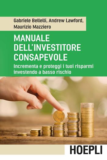 Manuale dell'investitore consapevole. Incrementa e proteggi i tuoi risparmi investendo a basso rischio - Gabriele Bellelli, Andrew Lawford, Maurizio Mazziero - Libro Ulrico Hoepli 2016, Economia | libraccio.click