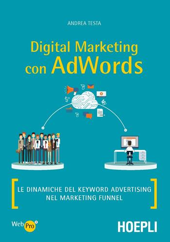 Digital marketing con AdWords. Le dinamiche del keyword advertising nel marketing funnel - Andrea Testa - Libro Hoepli 2017, WebPro+ | libraccio.click