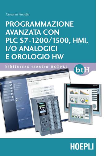 Programmazione avanzata con PLC S7-1200/1500, HMI, I/O analogici e orologio HW - Giovanni Pirraglia - Libro Ulrico Hoepli 2018, Biblioteca Tecnica Hoepli | libraccio.click