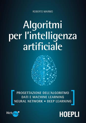 Algoritmi per l'intelligenza artificiale. Progettazione dell’algoritmo, dati e machine learning, neural network, deep learning - Roberto Marmo - Libro Hoepli 2020, WebPro+ | libraccio.click
