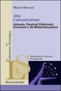 Alta comunicazione. Aziende, fascicoli elettronici, emozioni e de-materializzazioni - Mauro Moruzzi - Libro Franco Angeli 2012, Laboratorio sociologico | libraccio.click