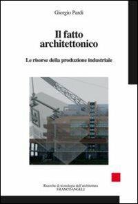 Il fatto architettonico. Le risorse della produzione industriale - Giorgio Pardi - Libro Franco Angeli 2012, Ricerche di tecnologia dell'architettura | libraccio.click