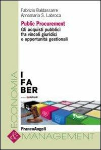 Public procurement. Gli acquisti pubblici fra vincoli giuridici e opportunità gestionali - Fabrizio Baldassarre, Annamaria Labroca - Libro Franco Angeli 2013, Economia e management | libraccio.click