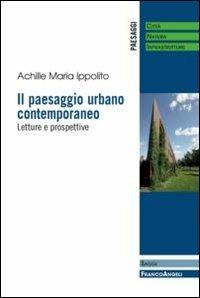 Il paesaggio urbano contemporaneo. Letture e prospettive - Achille Maria Ippolito - Libro Franco Angeli 2013, Paesaggi: città, natura, infrastrutture | libraccio.click