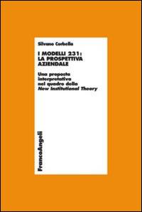 I modelli 231: la prospettiva aziendale. Una proposta interpretativa nel quadro della New Institutional Theory - Silvano Corbella - Libro Franco Angeli 2014, Economia - Ricerche | libraccio.click