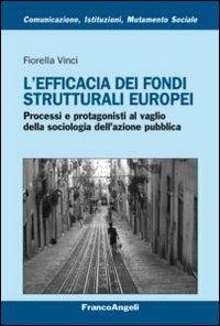 L'efficacia dei fondi strutturali europei. Processi e protagonisti al vaglio della sociologia dell'azione pubblica - Fiorella Vinci - Libro Franco Angeli 2013, Comunicaz. istituz. mutamento soc. Temi | libraccio.click