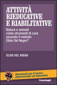 Attività rieducative e riabilitative. Natura e animali come strumenti di cura secondo il metodo Elide Del Negro® - Elide Del Negro - Libro Franco Angeli 2014, Strumenti per il lavoro psico-sociale ed educativo | libraccio.click