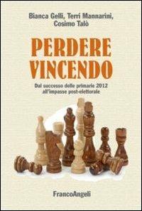 Perdere vincendo. Dal successo delle primarie 2012 all'impasse post-elettorale - Bianca Gelli, Terri Mannarini, Cosimo Talò - Libro Franco Angeli 2013, La società | libraccio.click