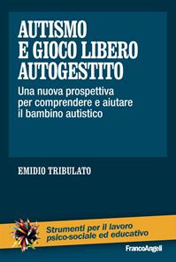 Autismo e gioco libero autogestito. Una nuova prospettiva per comprendere e aiutare il bambino autistico - Emidio Tribulato - Libro Franco Angeli 2013, Strumenti per il lavoro psico-sociale ed educativo | libraccio.click