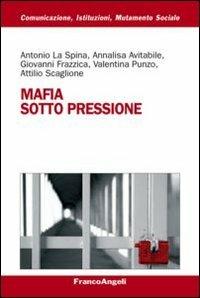 Mafia sotto pressione - Antonio La Spina, Annalisa Avitabile, Giovanni Frazzica - Libro Franco Angeli 2013, Comunicaz. istituz. mutamento soc. Temi | libraccio.click