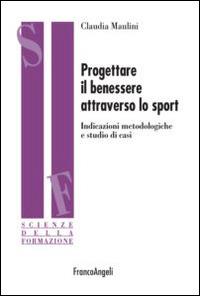 Progettare il benessere attraverso lo sport. Indicazioni metodologiche e studi di casi - Claudia Maulini - Libro Franco Angeli 2015, Scienze della formazione | libraccio.click