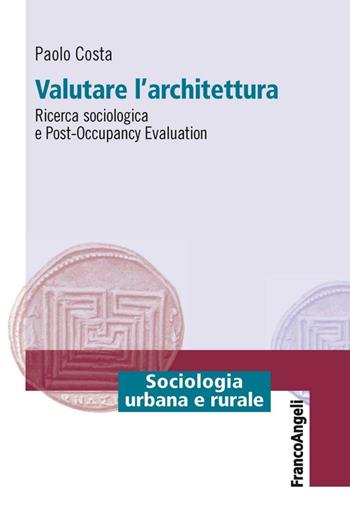 Valutare l'architettura. Ricerca sociologica e post-occupancy evaluation - Paolo Costa - Libro Franco Angeli 2016, Sociologia urbana e rurale-Sez. 1 | libraccio.click
