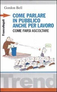 Come parlare in pubblico... anche per lavoro. Come farsi ascoltare - Gordon Bell - Libro Franco Angeli 2009, Trend | libraccio.click