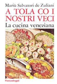 A tola co i nostri veci. La cucina veneziana - Mariù Salvatori De Zuliani - Libro Franco Angeli 2016, Gastronomia | libraccio.click