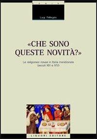 Che sono queste novità? Le religiones novae in Italia meridionale (secoli XIII e XIV) - Luigi Pellegrini - Libro Liguori 2005, Mezzogiorno medioevale e moderno | libraccio.click