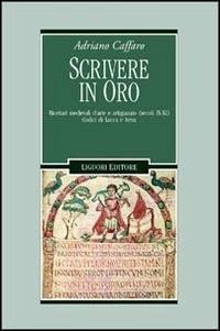 Scrivere in oro. Ricettari medievali d'arte e artigianato (secoli IX-XI). Codici di Lucca e Ivrea - Adriano Caffaro - Libro Liguori 2003, Nuovo Medioevo | libraccio.click