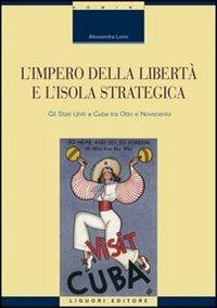 L' impero della libertà e l'isola strategica. Gli Stati Uniti e Cuba tra Otto e Novecento - Alessandra Lorini - Libro Liguori 2008, Scienze storiche | libraccio.click