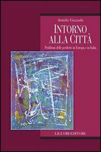 Intorno alla città. Problemi delle periferie in Europa e in Italia - Antida Gazzola - Libro Liguori 2008, Società territorio e ambiente | libraccio.click