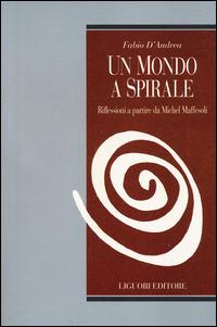 Un mondo a spirale. Riflessioni a partire da Michel Maffesoli - Fabio D'Andrea - Libro Liguori 2014, Teorie e oggetti delle scienze sociali | libraccio.click