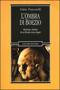 L' ombra di Boezio. Memoria e destino di un filosofo senza dogmi - Fabio Troncarelli - Libro Liguori 2014, Nuovo Medioevo | libraccio.click
