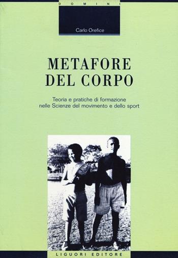 Metafore del corpo. Teoria e pratiche di formazione nelle scienze del movimento e dello sport - Carlo Orefice - Libro Liguori 2012, Strumenti per la formazione dei formatori | libraccio.click