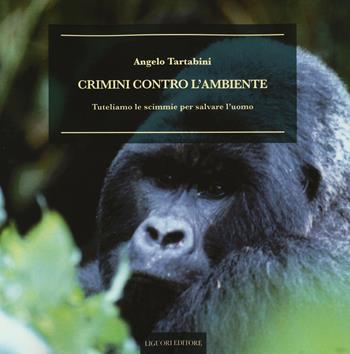 Crimini contro l'ambiente. Tuteliamo le scimmie per salvare l'uomo - Angelo Tartabini - Libro Liguori 2016, Natura e ambiente | libraccio.click