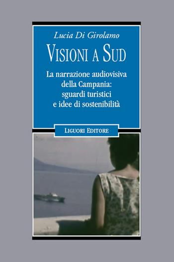 Visioni a Sud. La narrazione audiovisiva della Campania: sguardi turistici e idee di sostenibilità - Lucia Di Girolamo - Libro Liguori 2024, Letterature | libraccio.click
