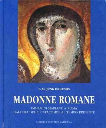 Madonne romane. Immagini mariane a Roma dall'era delle catacombe al tempo presente - Eva M. Jung Inglessis - Libro Libreria Editrice Vaticana 2001 | libraccio.click