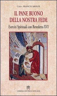 Pane buono della nostra fede. Esercizi spirituali con Benedetto XVI - Francis Arinze - Libro Libreria Editrice Vaticana 2009 | libraccio.click