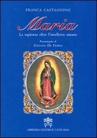 Maria. La sapienza oltre l'intelletto umano - Franca Castagnino - Libro Libreria Editrice Vaticana 2011 | libraccio.click