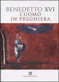 L'uomo in preghiera - Benedetto XVI (Joseph Ratzinger) - Libro Libreria Editrice Vaticana 2011, Magistero di Benedetto XVI | libraccio.click
