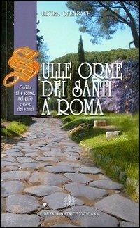 Sulle orme dei santi a Roma. Guida alle icone, reliquie e case dei santi - Elvira Ofenbach - Libro Libreria Editrice Vaticana 2012 | libraccio.click