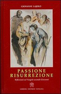 Passione Resurrezione. Riflessioni sul Vangelo secondo Giovanni - Giovanni Lajolo - Libro Libreria Editrice Vaticana 2013 | libraccio.click
