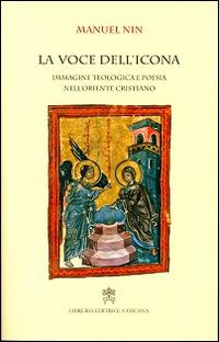 La voce dell'icona. Immagine teologica e poesia nell'oriente cristiano - Manuel Nin - Libro Libreria Editrice Vaticana 2014 | libraccio.click