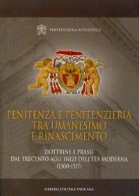 Penitenza e penitenzieria tra umanesimo e Rinascimento. Dottrine e prassi dal Trecento agli inizi dell'età moderna (1300-1517)  - Libro Libreria Editrice Vaticana 2014, Monumenta studia instrumenta liturgica | libraccio.click