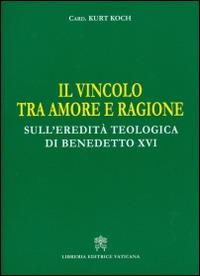 Il vincolo tra amore e ragione. Sull'eredità teologica di Benedetto XVI - Kurt Koch - Libro Libreria Editrice Vaticana 2015 | libraccio.click