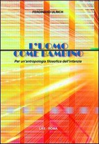 L'uomo come bambino. Per un'antropologia filosofica dell'infanzia - Ferdinand Ulrich - Libro LAS 2013, Saggi e proposte | libraccio.click