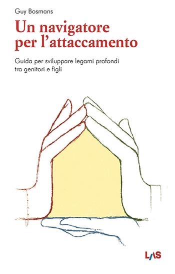 Un navigatore per l'attaccamento. Guida per sviluppare legami profondi tra genitori e figli - Guy Bosmans - Libro LAS 2025, Fuori collana | libraccio.click