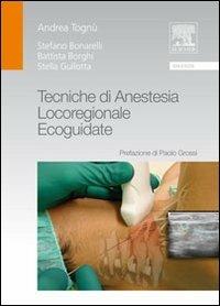 Tecniche di anestesia locoregionale ecoguidate - Andrea Tognù, Stefano Bonarelli, Battista Borghi - Libro Elsevier 2010 | libraccio.click