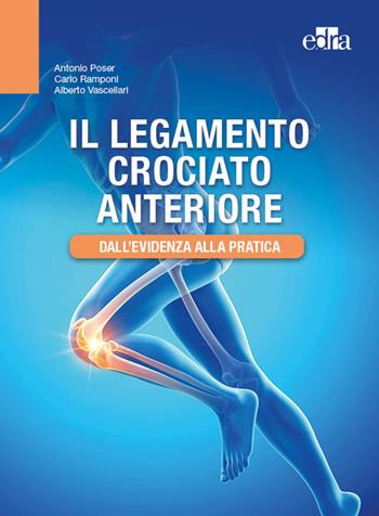 Il legamento crociato anteriore. Dall'evidenza alla pratica - Antonio Poser, Carlo Ramponi, Alberto Vascellari - Libro Edra 2023 | libraccio.click