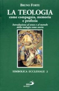La teologia come compagnia, memoria e profezia. Introduzione al senso e al metodo della teologia come storia - Bruno Forte - Libro San Paolo Edizioni 1996, Simbolica ecclesiale | libraccio.click
