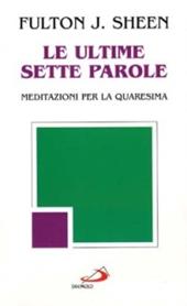 Le ultime sette parole. Meditazioni per la Quaresima
