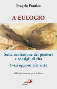 A Eulogio. Sulla confessione dei pensieri e consigli di vita-A Eulogio. I vizi opposti alle virtù. Testo greco a fronte - Evagrio Pontico - Libro San Paolo Edizioni 2006, Teologia e cultura religiosa | libraccio.click