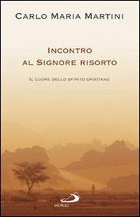 Incontro al Signore risorto. Il cuore dello spirito cristiano - Carlo Maria Martini - Libro San Paolo Edizioni 2009, Dimensioni dello spirito | libraccio.click
