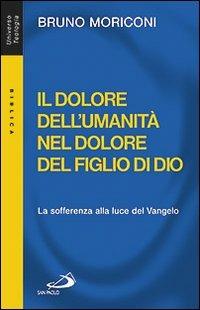 Il dolore dell'umanità nel dolore del figlio di Dio. La sofferenza alla luce del Vangelo - Bruno Moriconi - Libro San Paolo Edizioni 2011, Universo teologia | libraccio.click